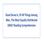 Good Sense Is Of All Things Among Men The Most Equally Distributed GMAT Reading Comprehension
